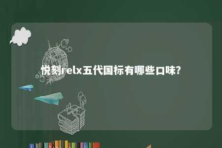 悦刻relx五代国标有哪些口味？ 